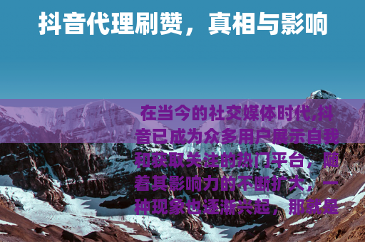 抖音代理刷赞，真相与影响