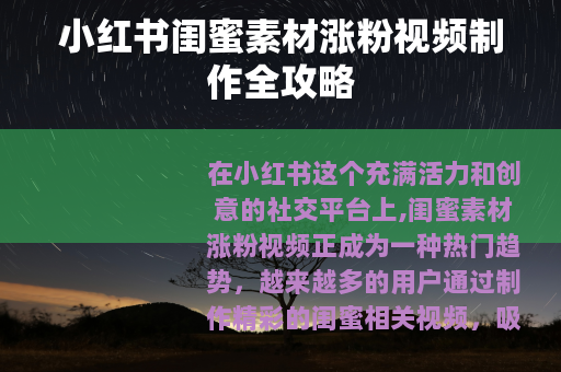 小红书闺蜜素材涨粉视频制作全攻略