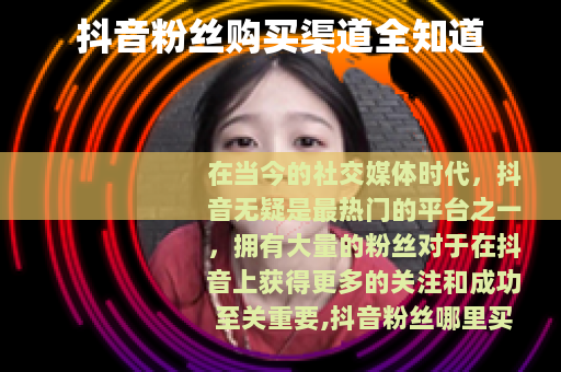 抖音粉丝购买渠道全知道