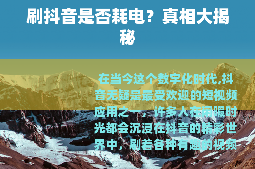 刷抖音是否耗电？真相大揭秘