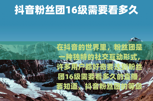 抖音粉丝团16级需要看多久