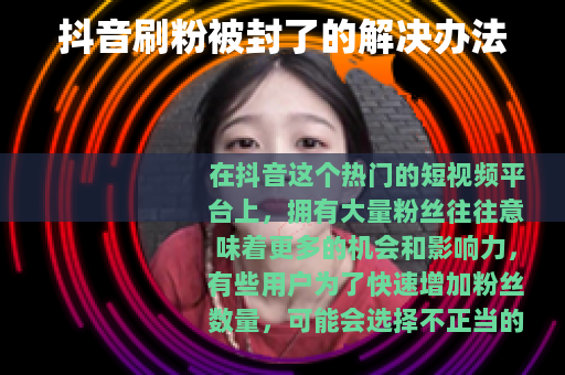 抖音刷粉被封了的解决办法