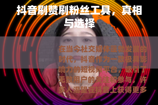 抖音刷赞刷粉丝工具，真相与选择