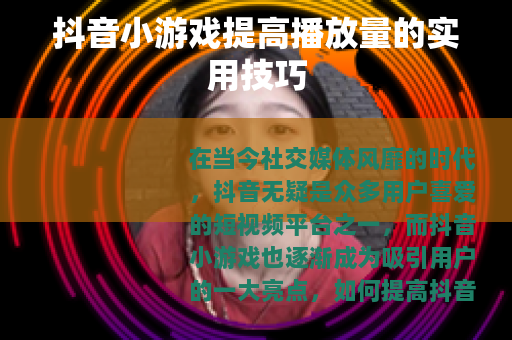 抖音小游戏提高播放量的实用技巧