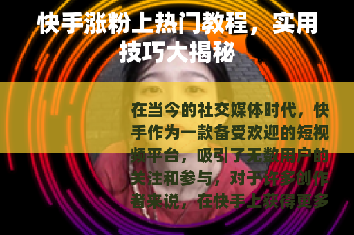 快手涨粉上热门教程，实用技巧大揭秘