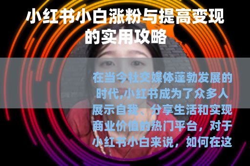 小红书小白涨粉与提高变现的实用攻略