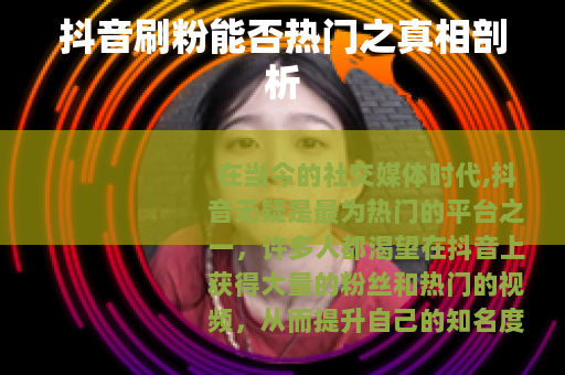 抖音刷粉能否热门之真相剖析