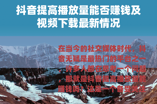 抖音提高播放量能否赚钱及视频下载最新情况
