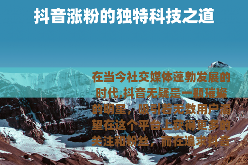 抖音涨粉的独特科技之道