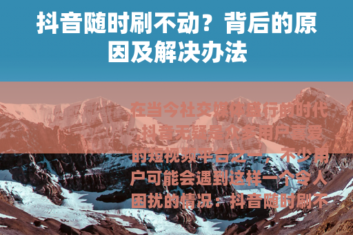 抖音随时刷不动？背后的原因及解决办法