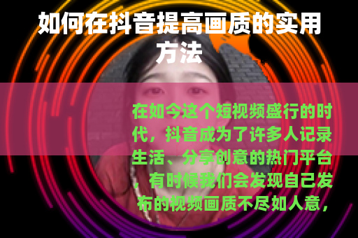 如何在抖音提高画质的实用方法