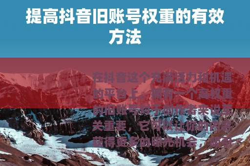 提高抖音旧账号权重的有效方法