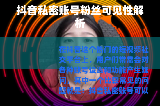 抖音私密账号粉丝可见性解析