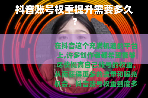 抖音账号权重提升需要多久？