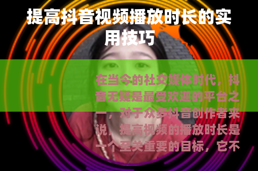 提高抖音视频播放时长的实用技巧