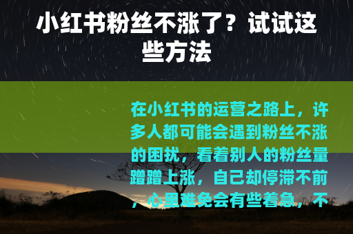 小红书粉丝不涨了？试试这些方法