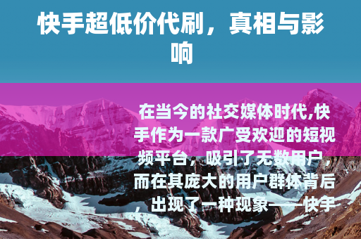 快手超低价代刷，真相与影响