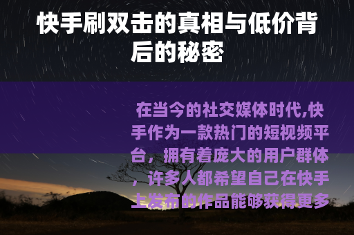 快手刷双击的真相与低价背后的秘密