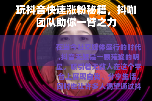 玩抖音快速涨粉秘籍，抖咖团队助你一臂之力