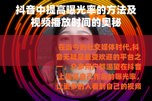 抖音中提高曝光率的方法及视频播放时间的奥秘