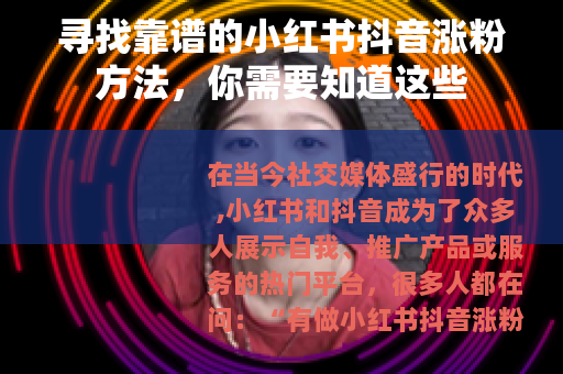 寻找靠谱的小红书抖音涨粉方法，你需要知道这些