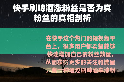快手刷啤酒涨粉丝是否为真粉丝的真相剖析