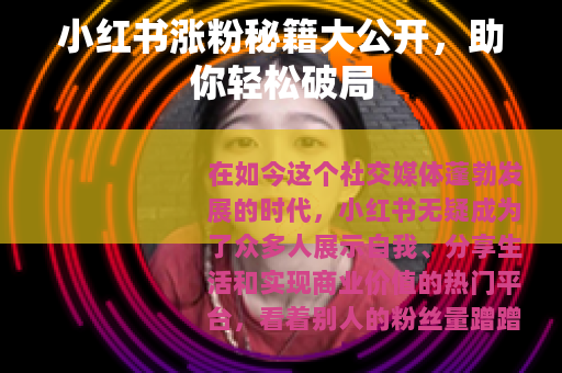 小红书涨粉秘籍大公开，助你轻松破局