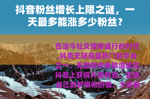 抖音粉丝增长上限之谜，一天最多能涨多少粉丝？