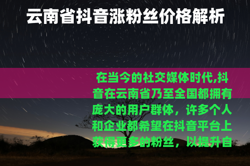云南省抖音涨粉丝价格解析