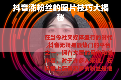 抖音涨粉丝的图片技巧大揭秘