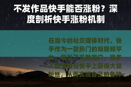 不发作品快手能否涨粉？深度剖析快手涨粉机制
