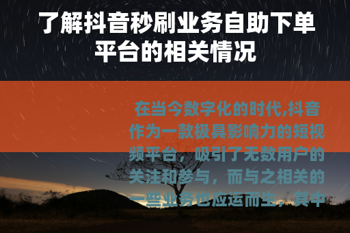 了解抖音秒刷业务自助下单平台的相关情况