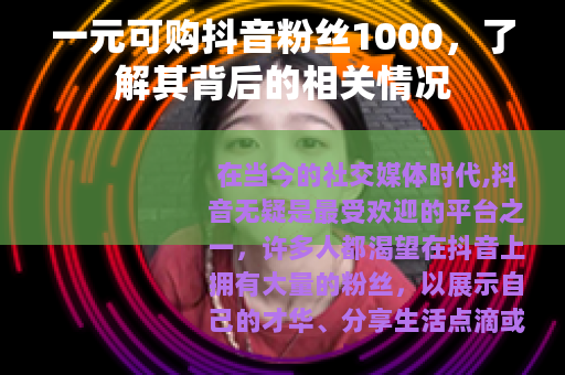 一元可购抖音粉丝1000，了解其背后的相关情况