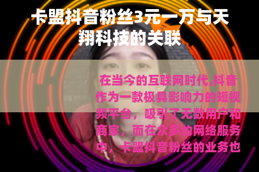 卡盟抖音粉丝3元一万与天翔科技的关联