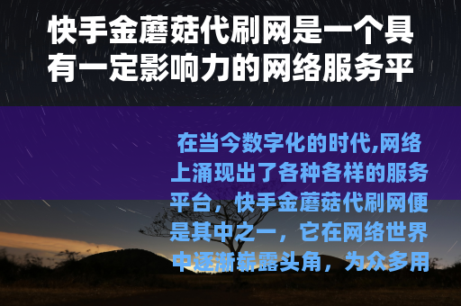 快手金蘑菇代刷网是一个具有一定影响力的网络服务平台