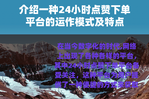 介绍一种24小时点赞下单平台的运作模式及特点