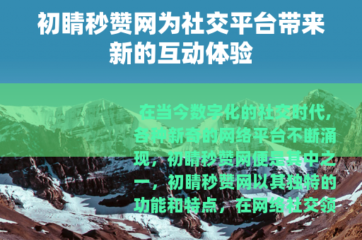 初睛秒赞网为社交平台带来新的互动体验
