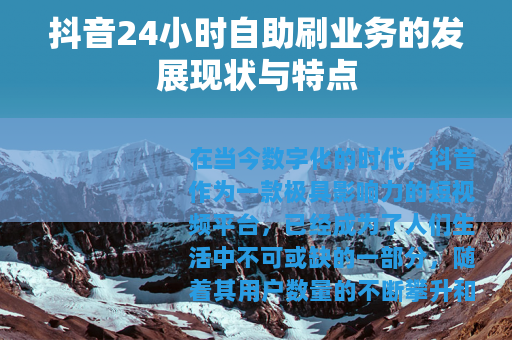抖音24小时自助刷业务的发展现状与特点