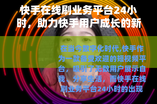 快手在线刷业务平台24小时，助力快手用户成长的新途径