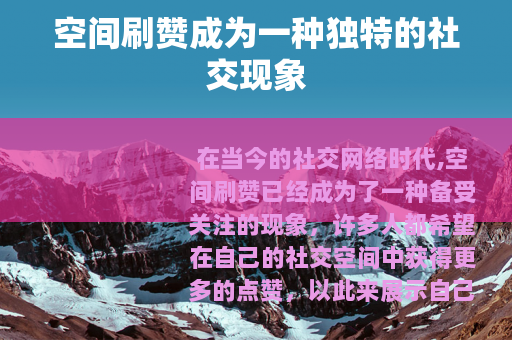 空间刷赞成为一种独特的社交现象