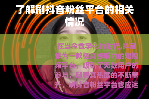 了解刷抖音粉丝平台的相关情况