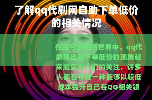 了解qq代刷网自助下单低价的相关情况