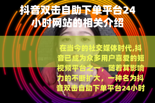 抖音双击自助下单平台24小时网站的相关介绍
