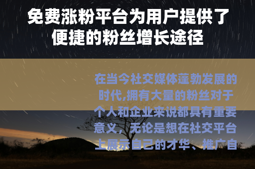 免费涨粉平台为用户提供了便捷的粉丝增长途径