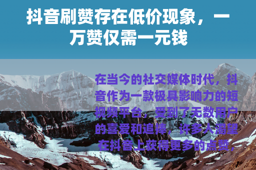 抖音刷赞存在低价现象，一万赞仅需一元钱