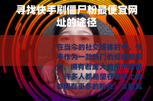 寻找快手刷僵尸粉最便宜网址的途径