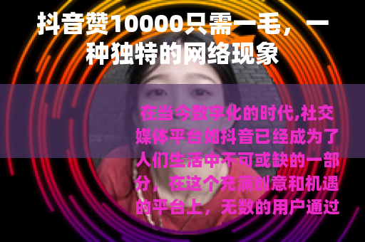 抖音赞10000只需一毛，一种独特的网络现象