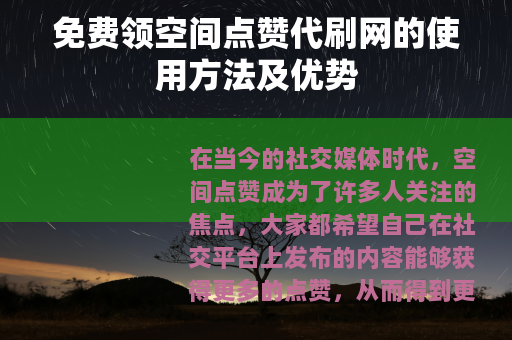 免费领空间点赞代刷网的使用方法及优势