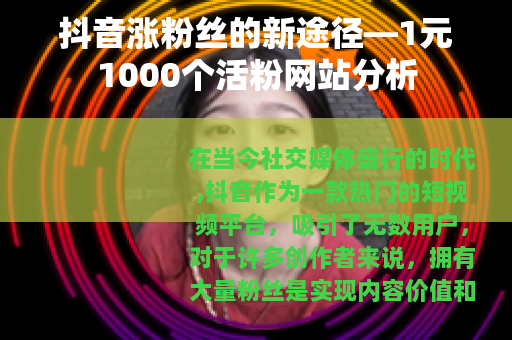 抖音涨粉丝的新途径—1元1000个活粉网站分析