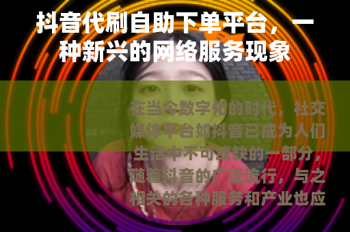 抖音代刷自助下单平台，一种新兴的网络服务现象
